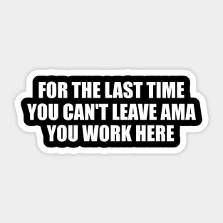 For The Last Time You Can't Leave AMA You Work Here Shirt, Nurse Humor, Funny Nursing Gift Sticker